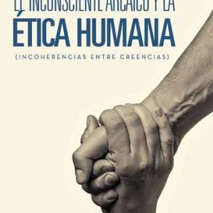 El inconsciente Arcaico y la Ética Humana (Incoherencias entre creencias)