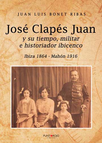José Clapés Juan y su tiempo militar e historiador ibicenco. Ibiza 1.864 Mahón 1.916