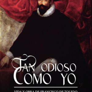 Tan odioso como yo Vida y obra de Francisco de Toledo (1515-1582)